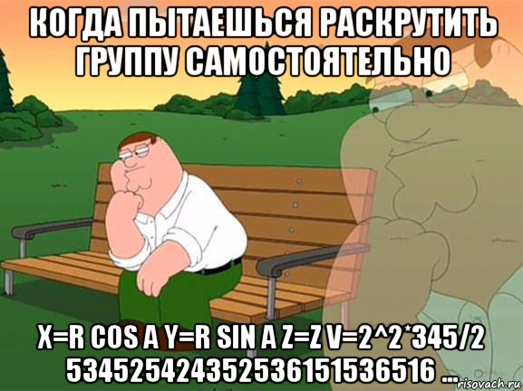 когда пытаешься раскрутить группу самостоятельно x=r cos a y=r sin a z=z v=2^2*345/2 534525424352536151536516 ..., Мем Задумчивый Гриффин