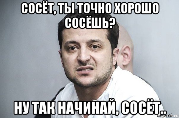 сосёт, ты точно хорошо сосёшь? ну так начинай, сосёт.., Мем Зеленский