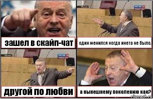 зашел в скайп-чат один женился когда инета не было. другой по любви а нынешнему поколению как?