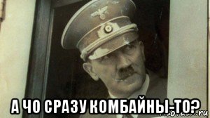  а чо сразу комбайны-то?, Мем А чо сразу Гитлер-то