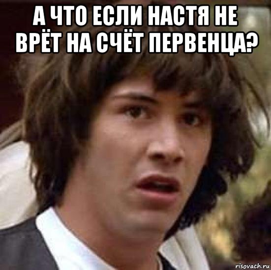 а что если настя не врёт на счёт первенца? , Мем А что если (Киану Ривз)