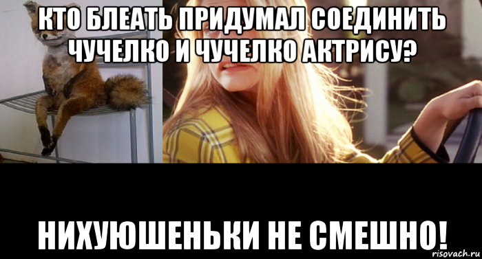 кто блеать придумал соединить чучелко и чучелко актрису? нихуюшеньки не смешно!