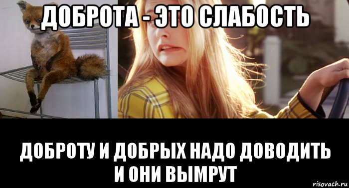 доброта - это слабость доброту и добрых надо доводить и они вымрут