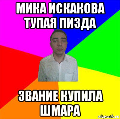 мика искакова тупая пизда звание купила шмара