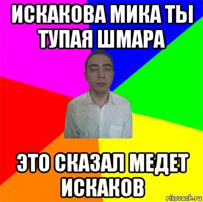 искакова мика ты тупая шмара это сказал медет искаков