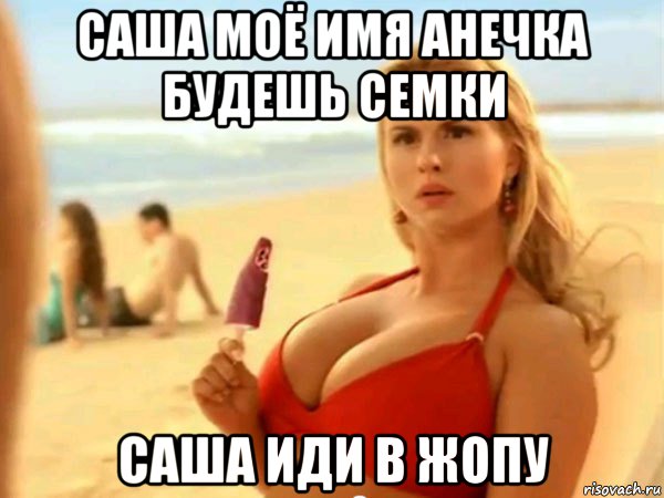 саша моё имя анечка будешь семки саша иди в жопу
