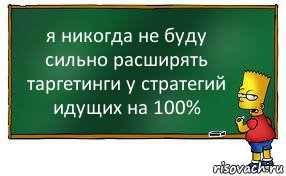 я никогда не буду сильно расширять таргетинги у стратегий идущих на 100%, Комикс Барт пишет на доске