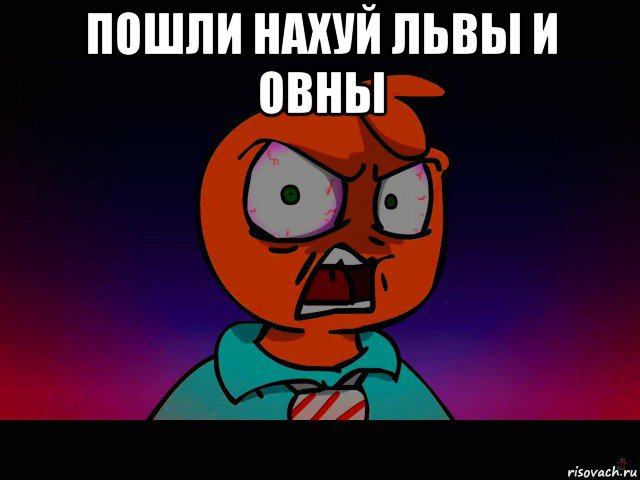пошли нахуй львы и овны 