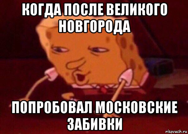 когда после великого новгорода попробовал московские забивки, Мем    Bettingmemes