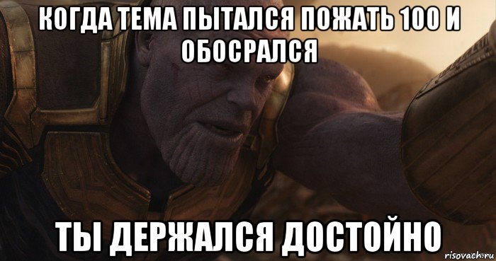 когда тема пытался пожать 100 и обосрался ты держался достойно