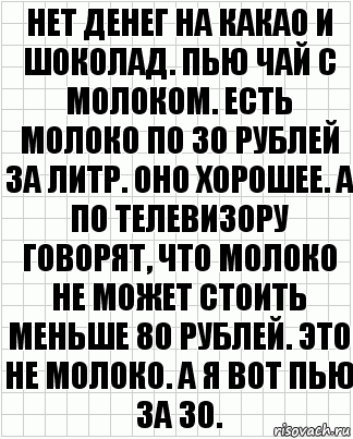 Нет денег на какао и шоколад. Пью чай с молоком. Есть молоко по 30 рублей за литр. Оно хорошее. А по телевизору говорят, что молоко не может стоить меньше 80 рублей. Это не молоко. А я вот пью за 30., Комикс  бумага