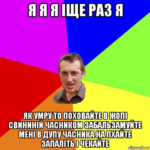 я я я іще раз я як умру то поховайте в жопі свининій часником забальзамуйте мені в дупу часника на пхайте запаліть і чекайте, Мем Чоткий паца