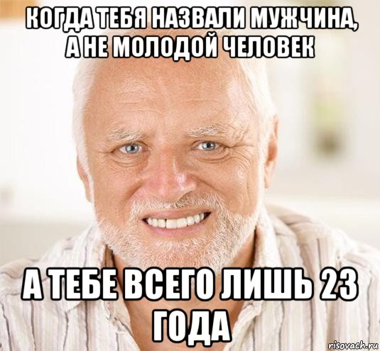 когда тебя назвали мужчина, а не молодой человек а тебе всего лишь 23 года, Мем  Дед