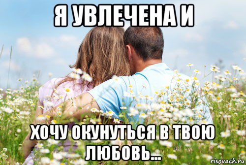 я увлечена и хочу окунуться в твою любовь...