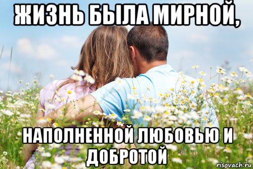 жизнь была мирной, наполненной любовью и добротой