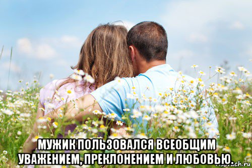  мужик пользовался всеобщим уважением, преклонением и любовью.