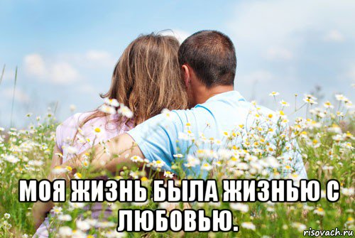  моя жизнь была жизнью с любовью.