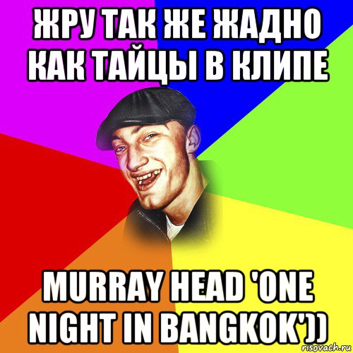 жру так же жадно как тайцы в клипе murray head 'one night in bangkok'))