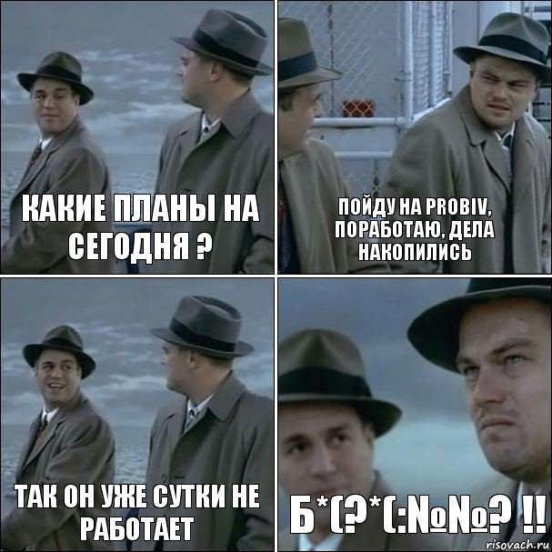 Какие планы на сегодня ? Пойду на Probiv, поработаю, дела накопились Так он уже сутки не работает Б*(?*(:№№? !!, Комикс дикаприо 4