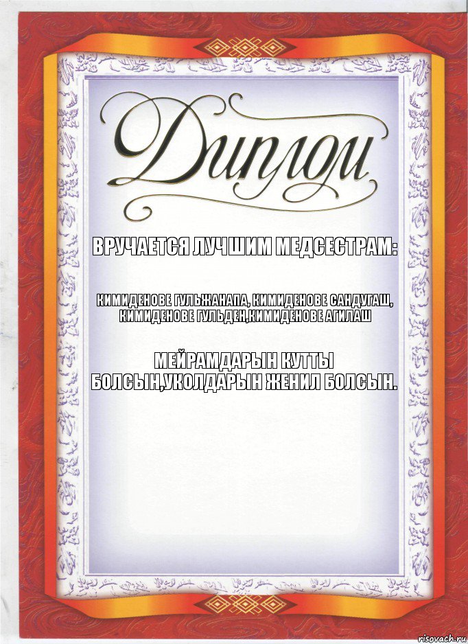 Вручается лучшим медсестрам: Кимиденове Гульжанапа, Кимиденове Сандугаш, Кимиденове Гульден,Кимиденове Агилаш Мейрамдарын кутты болсын,уколдарын женил болсын., Комикс диплом