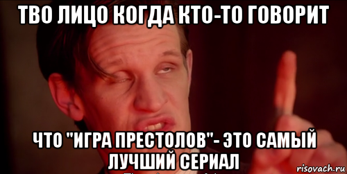 тво лицо когда кто-то говорит что "игра престолов"- это самый лучший сериал, Мем Доктор кто