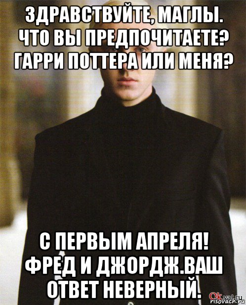 здравствуйте, маглы. что вы предпочитаете? гарри поттера или меня? с первым апреля! фред и джордж.ваш ответ неверный., Мем Драко Малфой