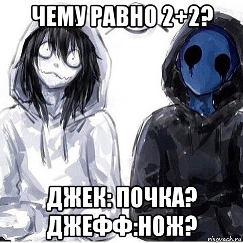 чему равно 2+2? джек: почка? джефф:нож?