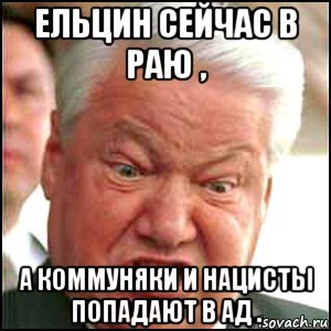 ельцин сейчас в раю , а коммуняки и нацисты попадают в ад ., Мем Ельцин