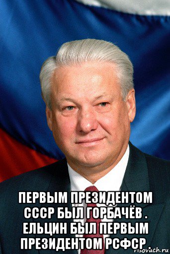  первым президентом ссср был горбачёв . ельцин был первым президентом рсфср .