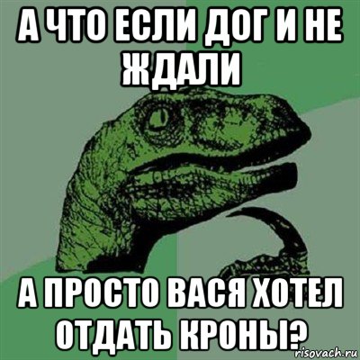 а что если дог и не ждали а просто вася хотел отдать кроны?, Мем Филосораптор