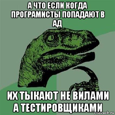 а что если когда програмисты попадают в ад их тыкают не вилами а тестировщиками, Мем Филосораптор