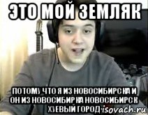 это мой земляк потому что я из новосибирска и он из новосибирка новосибирск хуевый город