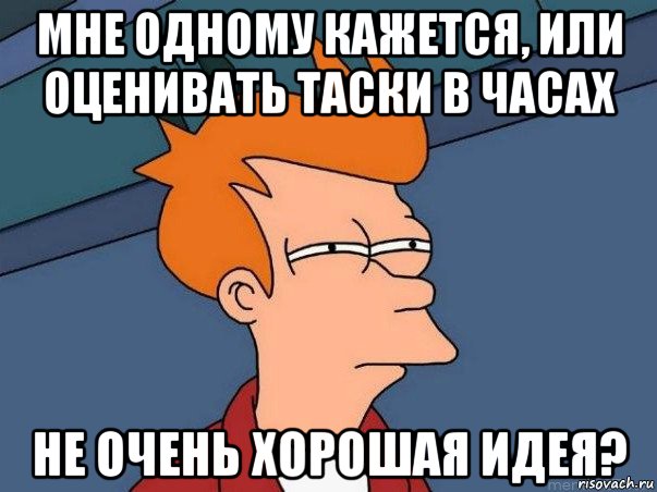 мне одному кажется, или оценивать таски в часах не очень хорошая идея?, Мем  Фрай (мне кажется или)