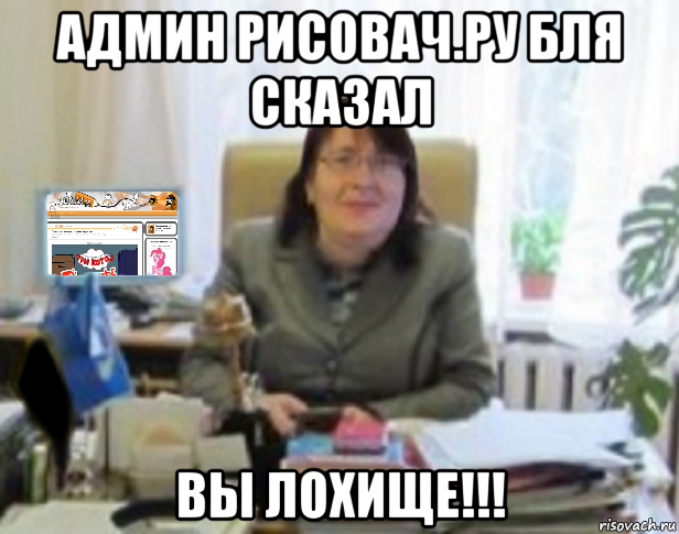 админ рисовач.ру бля сказал вы лохище!!!