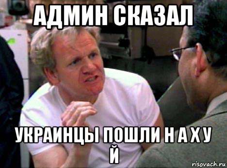 админ сказал украинцы пошли н а х у й, Мем Гордон Рамзи2