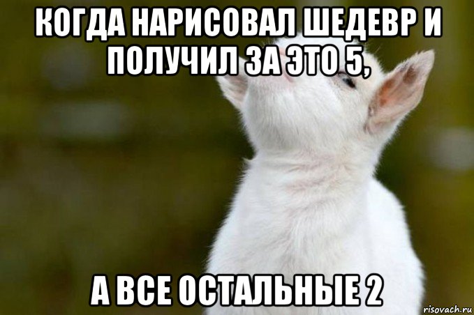 когда нарисовал шедевр и получил за это 5, а все остальные 2, Мем  Гордый козленок