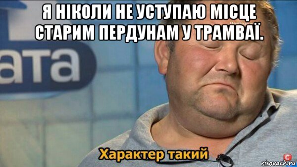 я ніколи не уступаю місце старим пердунам у трамваї. , Мем  Характер такий