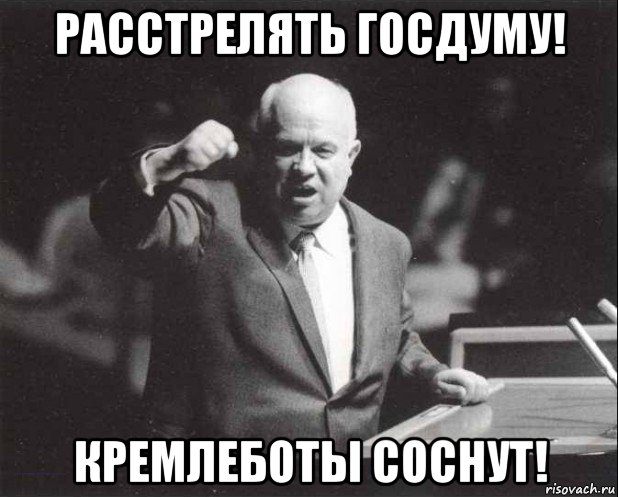 расстрелять госдуму! кремлеботы соснут!, Мем Хрущев