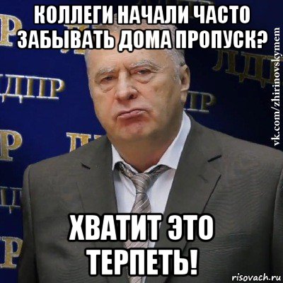 коллеги начали часто забывать дома пропуск? хватит это терпеть!, Мем Хватит это терпеть (Жириновский)