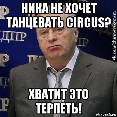 ника не хочет танцевать circus? хватит это терпеть!, Мем Хватит это терпеть (Жириновский)