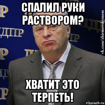 спалил руки раствором? хватит это терпеть!, Мем Хватит это терпеть (Жириновский)