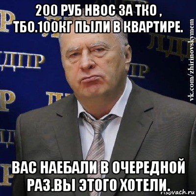 200 руб нвос за тко , тбо.100кг пыли в квартире. вас наебали в очередной раз.вы этого хотели., Мем Хватит это терпеть (Жириновский)