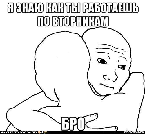 я знаю как ты работаешь по вторникам бро, Мем I Know That Feel Bro