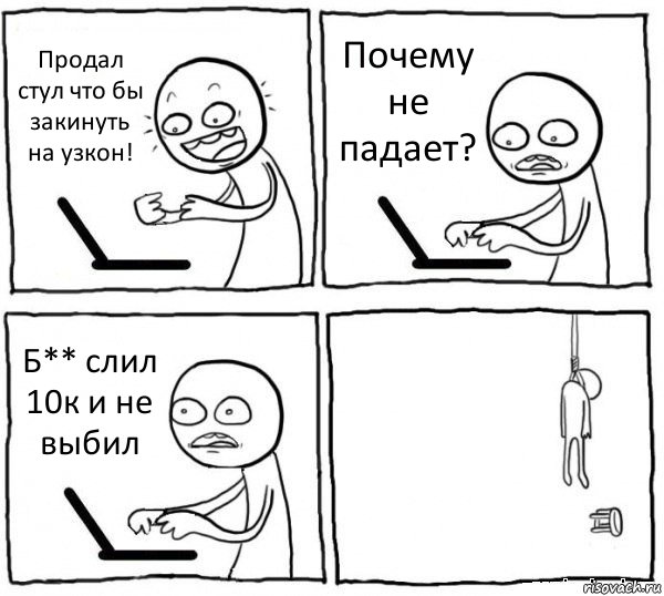 Продал стул что бы закинуть на узкон! Почему не падает? Б** слил 10к и не выбил , Комикс интернет убивает