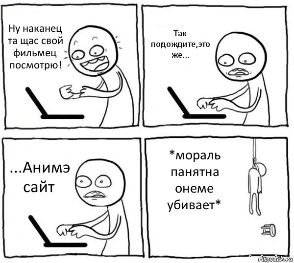 Ну наканец та щас свой фильмец посмотрю! Так подождите,это же... ...Анимэ сайт *мораль панятна онеме убивает*, Комикс интернет убивает