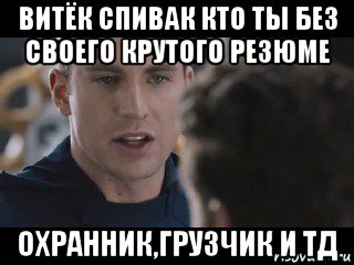 витёк спивак кто ты без своего крутого резюме охранник,грузчик и тд, Мем Исходник