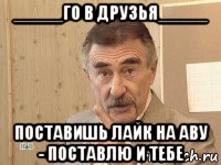 _____го в друзья_____ поставишь лайк на аву - поставлю и тебе, Мем каневский