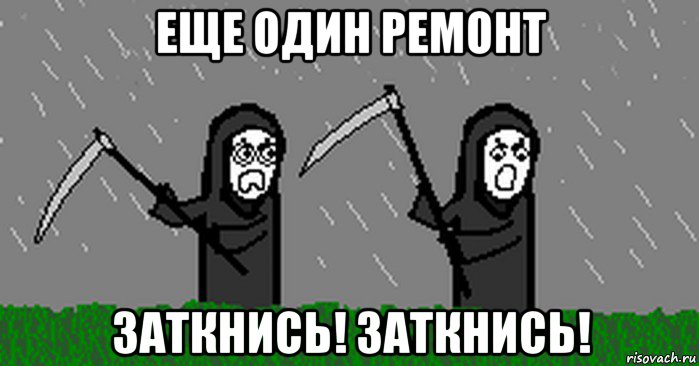 eще один ремонт заткнись! заткнись!