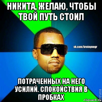 никита, желаю, чтобы твой путь стоил потраченных на него усилий. спокойствия в пробках, Мем  Крутой негр