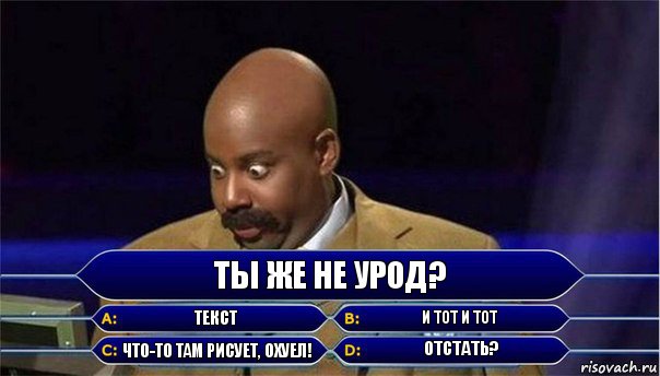 Ты же не урод? Текст И тот и тот Что-то там рисует, охуел! Отстать?, Комикс      Кто хочет стать миллионером